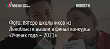 Фото: пятеро школьников из Ленобласти вышли в финал конкурса «Ученик года – 2021»