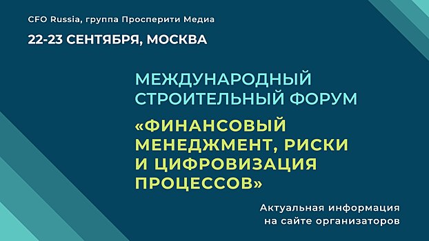 Международный строительный форум «Финансовый менеджмент, риски и цифровизация процессов» открывается уже 22 сентября!