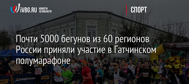 Почти 5000 бегунов из 60 регионов России приняли участие в Гатчинском полумарафоне