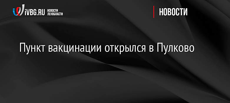 Пункт вакцинации открылся в Пулково