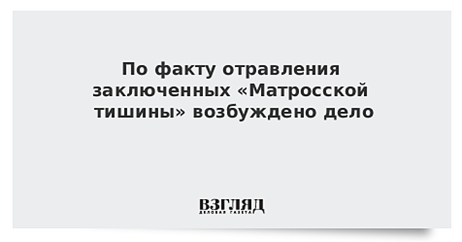 Прокуратура возбудила уголовное дело по факту отравлений в «Матросской тишине»