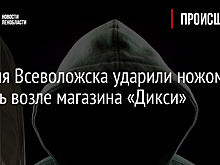 Жителя Всеволожска ударили ножом в печень возле магазина «Дикси»