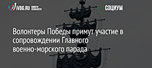 Волонтеры Победы примут участие в сопровождении Главного военно-морского парада