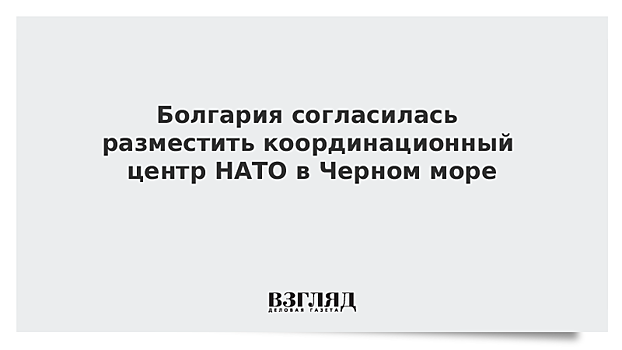 Болгария согласилась разместить координационный центр НАТО в Черном море