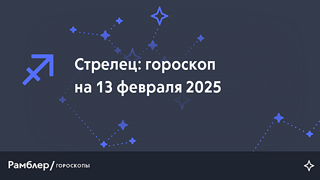Стрелец: гороскоп на сегодня, 13 февраля 2025 года