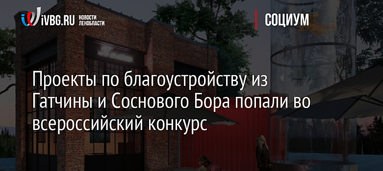 Проекты по благоустройству из Гатчины и Соснового Бора попали во всероссийский конкурс