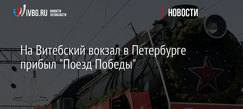 На Витебский вокзал в Петербурге прибыл "Поезд Победы"