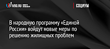 В народную программу «Единой России» войдут новые меры по решению жилищных проблем