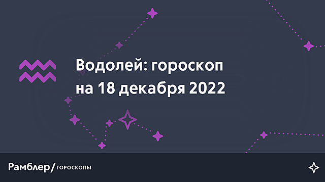 Водолей: гороскоп на сегодня, 18 декабря 2022 года – Рамблер/гороскопы