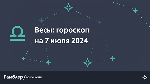 Весы: гороскоп на сегодня, 7 июля 2024 года