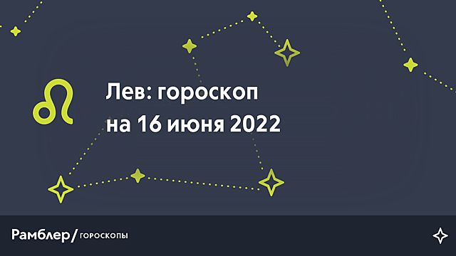 Лев: гороскоп на сегодня, 16 июня 2022 года – Рамблер/гороскопы