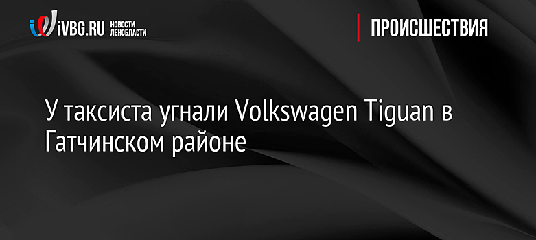 У таксиста угнали Volkswagen Tiguan в Гатчинском районе