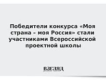 Победители конкурса «Моя страна – моя Россия» стали участниками Всероссийской проектной школы