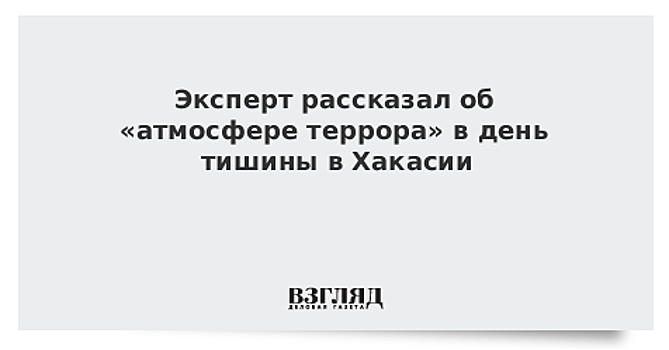 Эксперт рассказал об «атмосфере террора» в день тишины в Хакасии