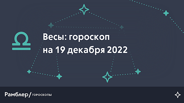 Весы: гороскоп на сегодня, 19 декабря 2022 года – Рамблер/гороскопы