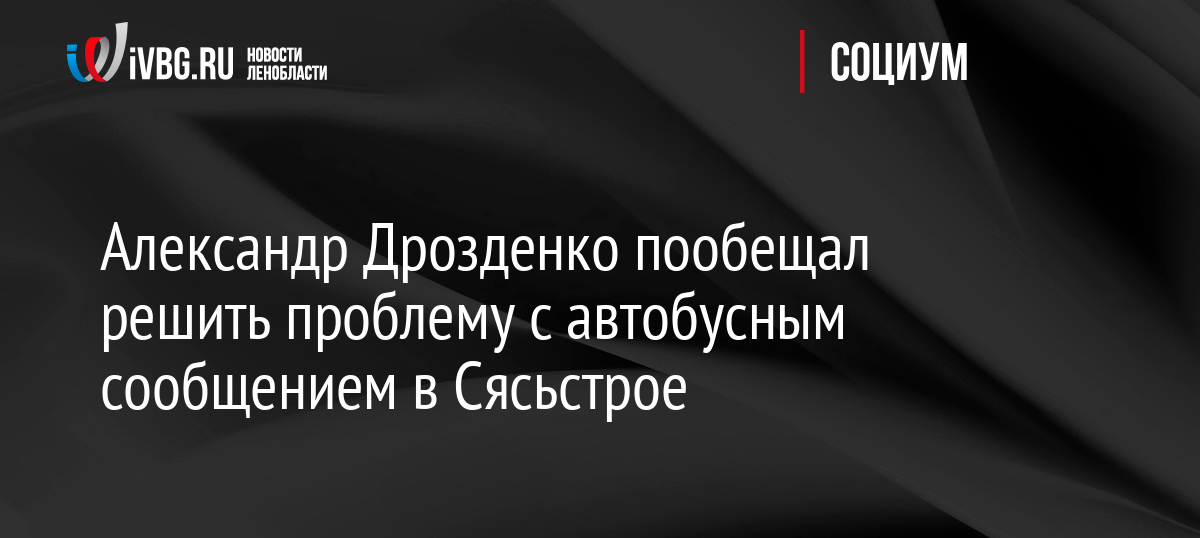 Александр Дрозденко пообещал решить проблему с автобусным сообщением в Сясьстрое