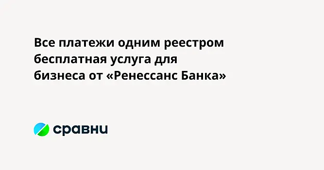 Все платежи одним реестром  бесплатная услуга для бизнеса от «Ренессанс Банка»