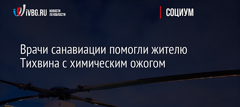 Врачи санавиации помогли жителю Тихвина с химическим ожогом