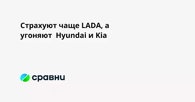 Страхуют чаще LADA, а угоняют  Hyundai и Kia