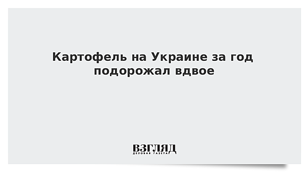 Картофель на Украине подорожал за год в два раза