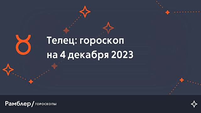 Телец: гороскоп на сегодня, 4 декабря 2023 года – Рамблер/гороскопы