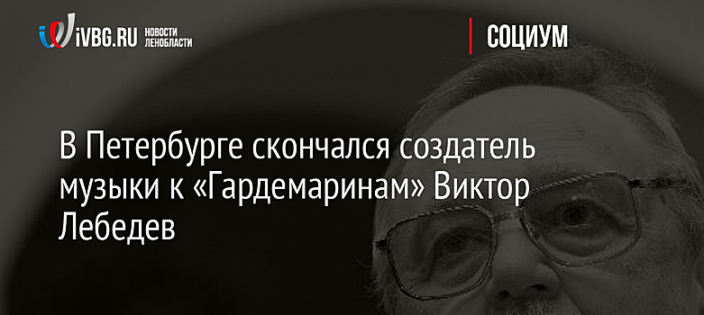 В Петербурге скончался создатель музыки к «Гардемаринам» Виктор Лебедев