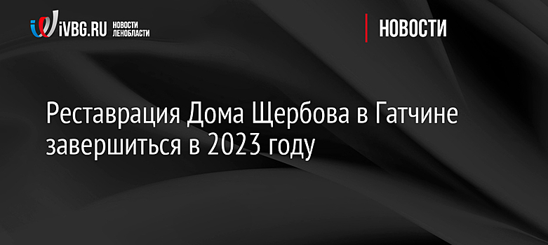 Реставрация Дома Щербова в Гатчине завершится в 2023 году