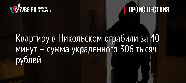 Квартиру в Никольском ограбили за 40 минут – сумма украденного 306 тысяч рублей