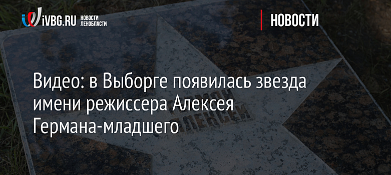 Видео: в Выборге появилась звезда имени режиссера Алексея Германа-младшего