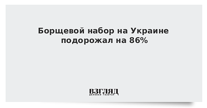 Борщевой набор на Украине подорожал на 86%