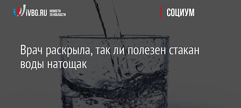 Врач раскрыла, так ли полезен стакан воды натощак