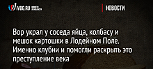 Вор украл у соседа яйца, колбасу и мешок картошки в Лодейном Поле. Именно клубни и помогли раскрыть это преступление века