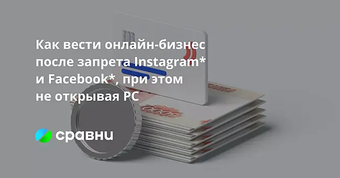 Как вести онлайн-бизнес после запрета Instagram* и Facebook*, при этом не открывая РС