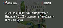 «Летние дни детской литературы в Вырице – 2021» стартует в Ленобласти 8, 9 и 10 июня