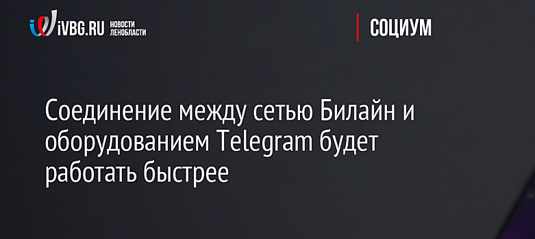 Соединение между сетью Билайн и оборудованием Telegram будет работать быстрее