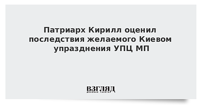 Патриарх Кирилл оценил последствия желаемого Киевом упразднения УПЦ МП