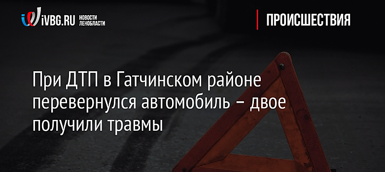 При ДТП в Гатчинском районе перевернулся автомобиль – двое получили травмы