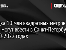 Порядка 10 млн квадратных метров жилья могут ввести в Санкт-Петербурге в 2020-2022 годах
