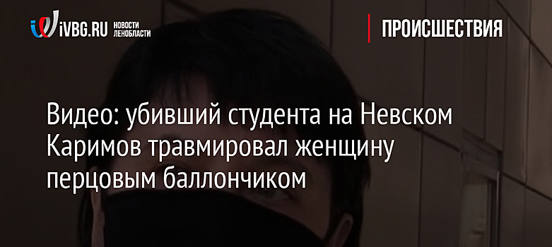 Видео: убивший студента на Невском Каримов травмировал женщину перцовым баллончиком