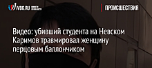 Видео: убивший студента на Невском Каримов травмировал женщину перцовым баллончиком