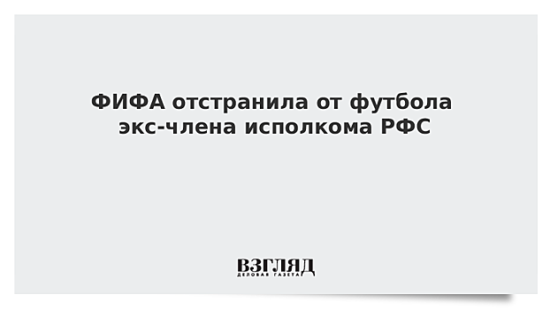 ФИФА отстранила от футбола экс-члена исполкома РФС