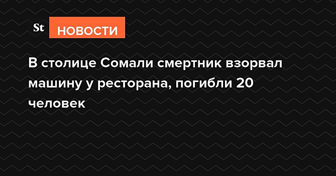 В столице Сомали смертник взорвал машину у ресторана, погибли 20 человек