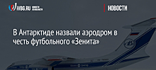 В Антарктиде назвали аэродром в честь футбольного «Зенита»