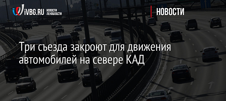 Три съезда закроют для движения автомобилей на севере КАД