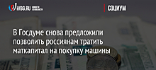 В Госдуме снова предложили позволить россиянам тратить маткапитал на покупку машины
