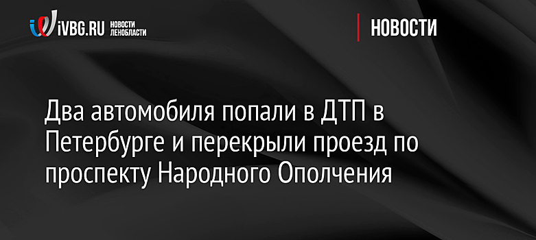 Два автомобиля попали в ДТП в Петербурге и перекрыли проезд по проспекту Народного Ополчения