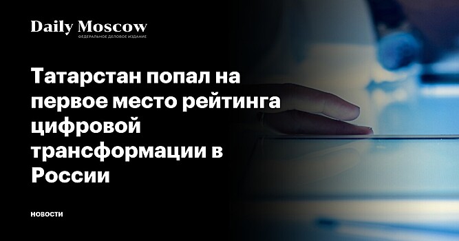 Татарстан попал на первое место рейтинга цифровой трансформации в России