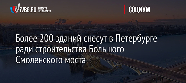 Более 200 зданий снесут в Петербурге ради строительства Большого Смоленского моста