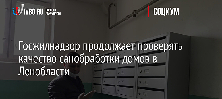 Госжилнадзор продолжает проверять качество санобработки домов в Ленобласти