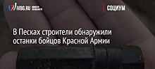 В Песках строители обнаружили останки бойцов Красной Армии